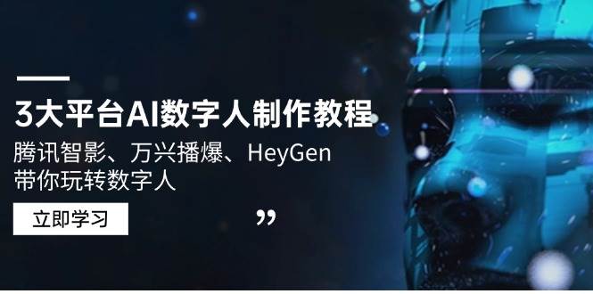 （14206期）3大平台AI数字人制作教程，腾讯智影、万兴播爆、HeyGen带你玩转数字人-云商网创