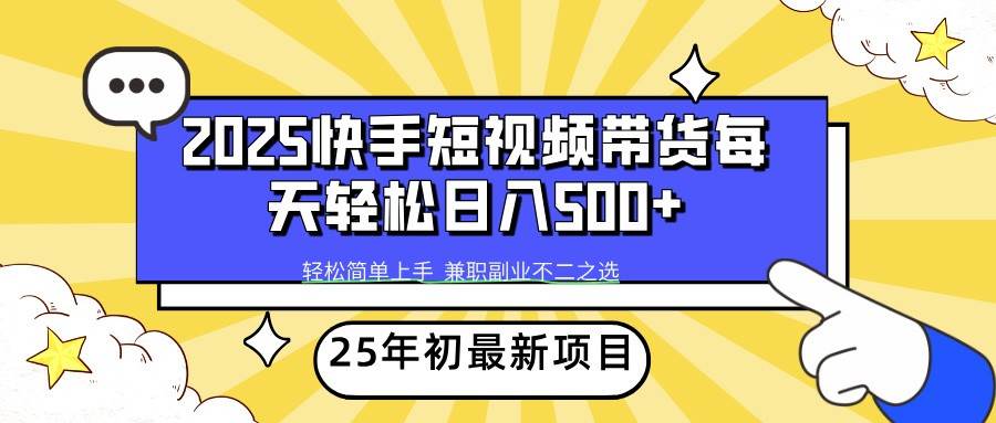 2025年初新项目快手短视频带货轻松日入500+-云商网创