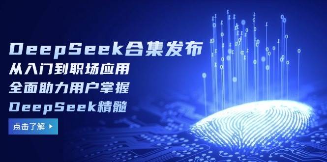 （14281期）DeepSeek合集发布，从入门到职场应用，全面助力用户掌握DeepSeek精髓-云商网创