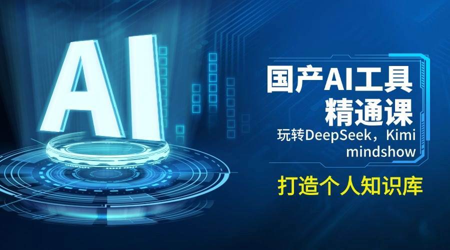 国产AI工具精通课，玩转DeepSeek，Kimi，mindshow，打造个人知识库-云商网创