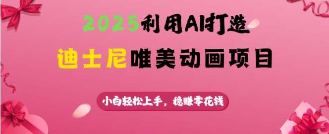 2025利用AI打造迪士尼唯美动画项目，小白轻松上手，稳挣零花钱-云商网创