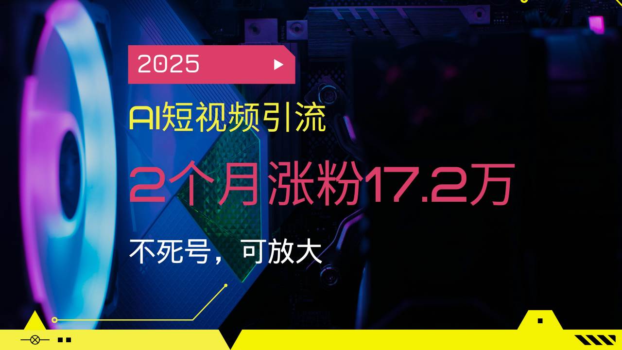 （14213期）2025AI短视频引流，2个月涨粉17.2万，不死号，可放大-云商网创