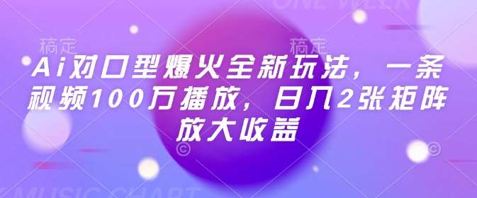 Ai对口型爆火全新玩法，一条视频100万播放，日入2张矩阵放大收益-云商网创