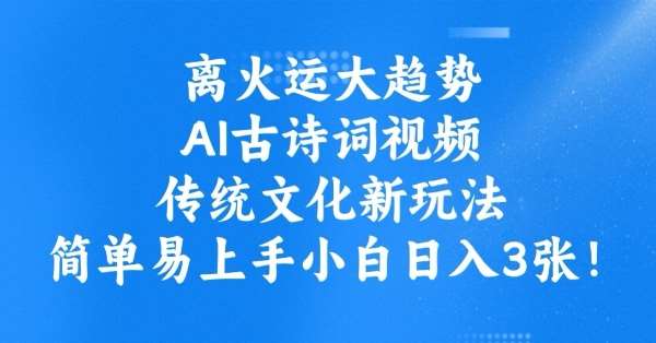 离火运大趋势，ai古诗词视频，传统文化新玩法，简单易上手小白日入3张-云商网创