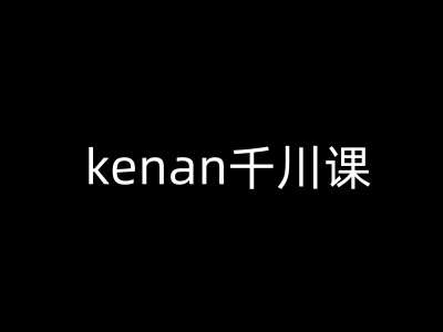 kenan千川课-kenan抖音电商巨量千川教程-云商网创