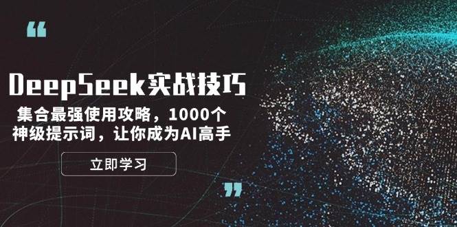 （14147期）DeepSeek实战技巧：集合最强使用攻略，1000个神级提示词，让你成为AI高手-云商网创