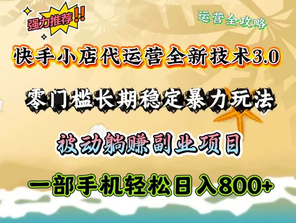 快手小店代运营全新技术3.0，零门槛长期稳定暴力玩法，被动躺赚一部手机轻松日入800+-云商网创