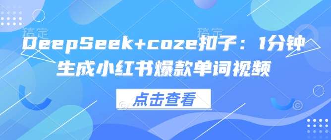 DeepSeek+coze扣子：1分钟生成小红书爆款单词视频-云商网创