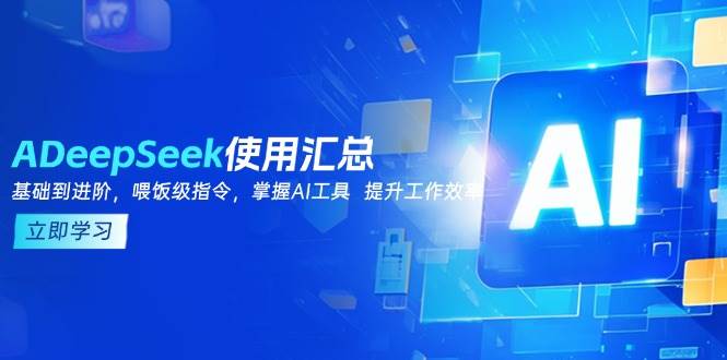 （14216期）DeepSeek使用汇总，基础到进阶，提示词技巧，掌握AI工具  提升工作效率-云商网创