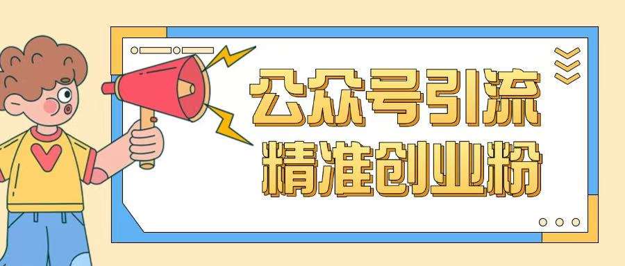公众号引流创业粉玩法，0基础即可轻松掌握流量-云商网创