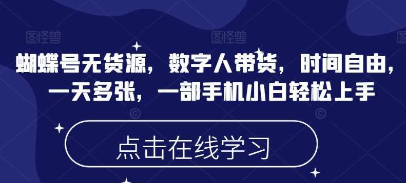 蝴蝶号无货源，数字人带货，时间自由，一天多张，一部手机小白轻松上手-云商网创