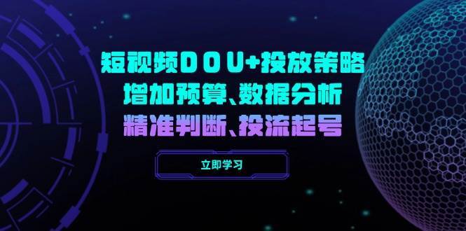 短视频DOU+投放策略，增加预算、数据分析、精准判断，投流起号-云商网创