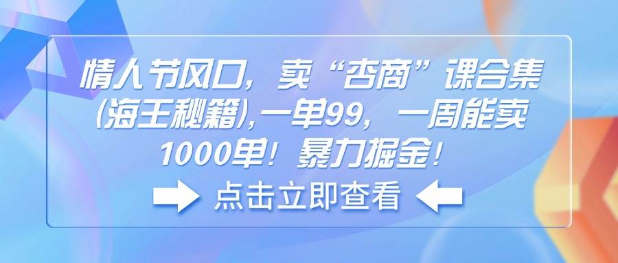 （14158期）情人节风口，卖“杏商”课合集(海王秘籍),一单99，一周能卖1000单！暴…-云商网创