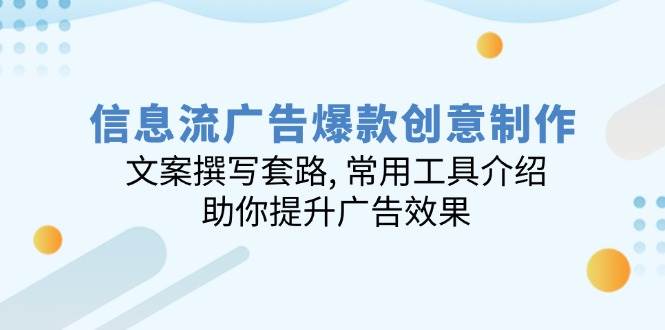 （14077期）信息流广告爆款创意制作：文案撰写套路, 常用工具介绍, 助你提升广告效果-云商网创