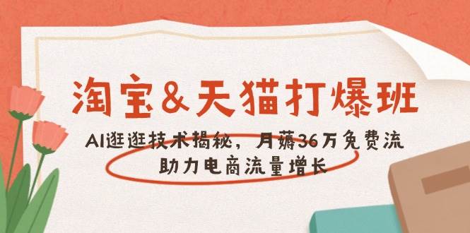 （14106期）淘宝&天猫 打爆班，AI逛逛技术揭秘，月薅36万免费流，助力流量增长-云商网创