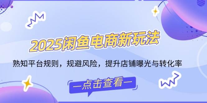 （14232期）2025闲鱼电商新玩法，熟知平台规则，规避风险，提升店铺曝光与转化率-云商网创