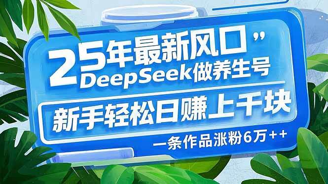 （14341期）25年最新风口，用DeepSeek做养生号，新手轻松日赚上千块，一条作品涨粉…-云商网创
