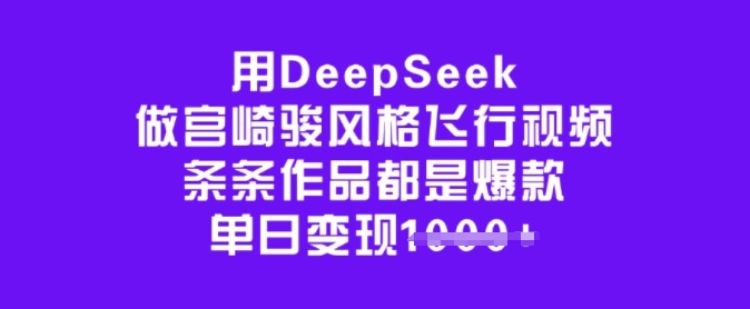 用DeepSeek做宫崎骏风格飞行视频，条条作品都是爆款，单日变现多张-云商网创