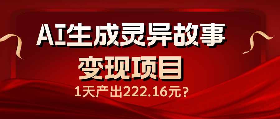 （14261期）AI生成灵异故事变现项目，1天产出222.16元-云商网创