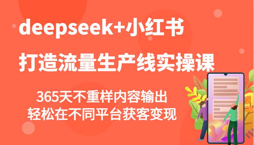 deepseek+小红书打造流量生产线实操课，365天不重样内容输出，轻松在不同平台获客变现-云商网创
