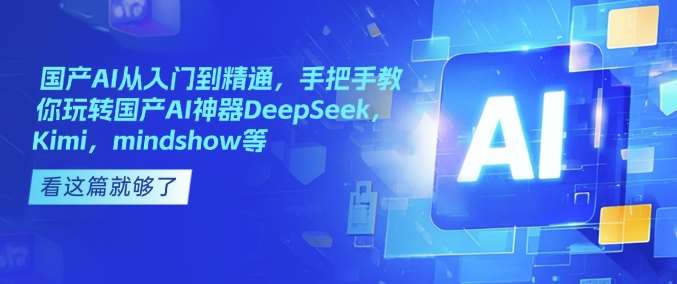 国产AI从入门到精通，手把手教你玩转国产AI神器DeepSeek，Kimi，mindshow等-云商网创