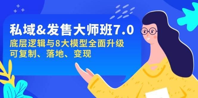 私域&发售-大师班第7期，底层逻辑与8大模型全面升级 可复制 落地 变现-云商网创