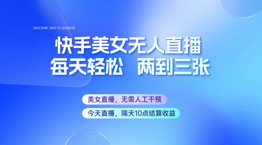 快手美女无人直播，每天最少一到两张，全程托管无需人工干涉-云商网创