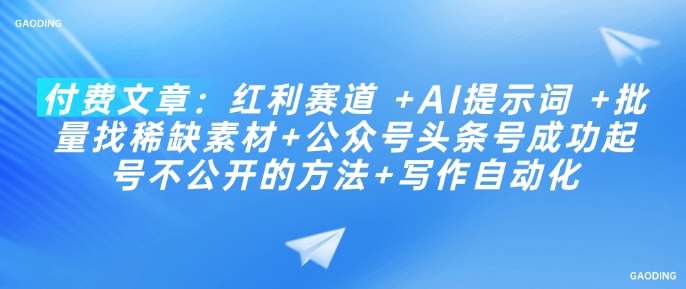 付费文章：红利赛道 +AI提示词 +批量找稀缺素材+公众号头条号成功起号不公开的方法+写作自动化-云商网创