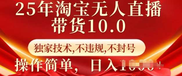 25年淘宝无人直播带货10.0   独家技术，不违规，不封号，操作简单，日入多张【揭秘】-云商网创