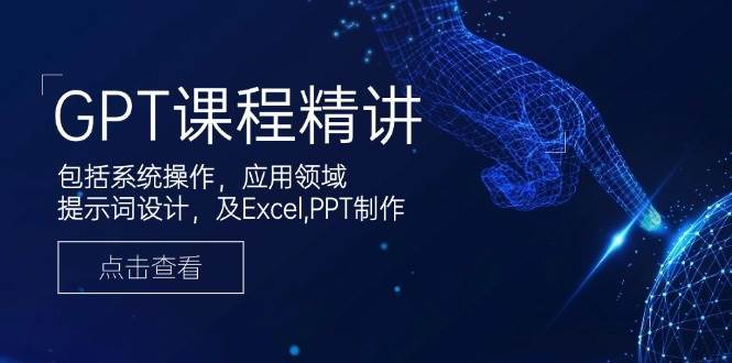 GPT课程精讲，包括系统操作，应用领域，提示词设计，及Excel，PPT制作-云商网创