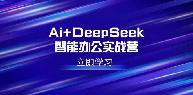 （14291期）Ai+DeepSeek智能办公实战营：解锁AI写作、设计、PPT等高薪技能-云商网创