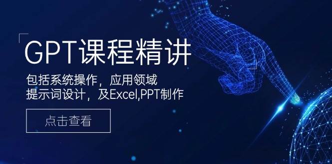 （14072期）GPT课程精讲，包括系统操作，应用领域，提示词设计，及Excel,PPT制作-云商网创