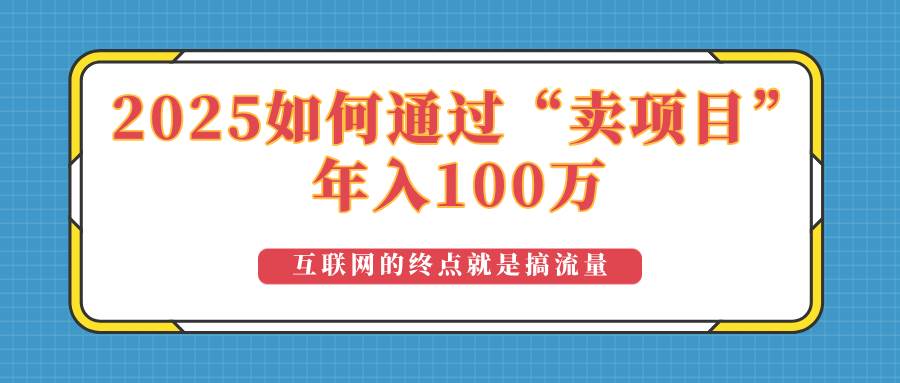 （14181期）2025年如何通过“卖项目”实现100万收益：最具潜力的盈利模式解析-云商网创
