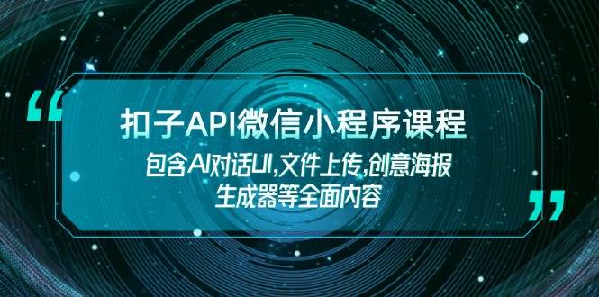 （14073期）扣子API微信小程序课程，包含AI对话UI,文件上传,创意海报生成器等全面内容-云商网创