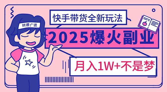 （14275期）2025年爆红副业！快手带货全新玩法，月入1万加不是梦！-云商网创