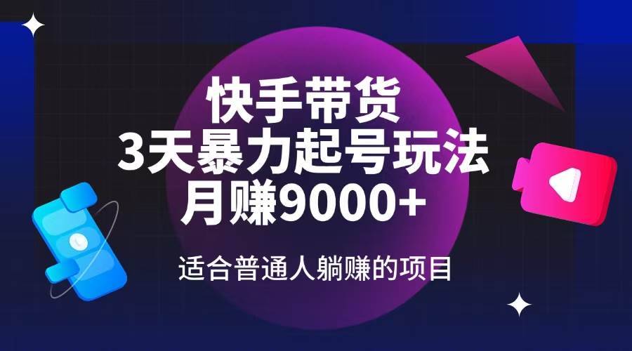 （14326期）快手带货，3天起号暴力玩法，月赚9000+，适合普通人躺赚的项目-云商网创