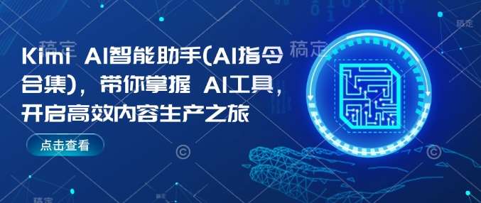 Kimi AI智能助手(AI指令合集)，带你掌握AI工具，开启高效内容生产之旅-云商网创
