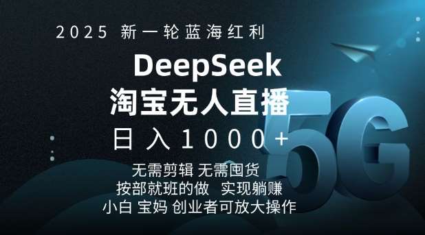 2025新一轮蓝海红利淘宝deepseek独家推出淘宝无人直播5.0躺Z项目，日入多张-云商网创