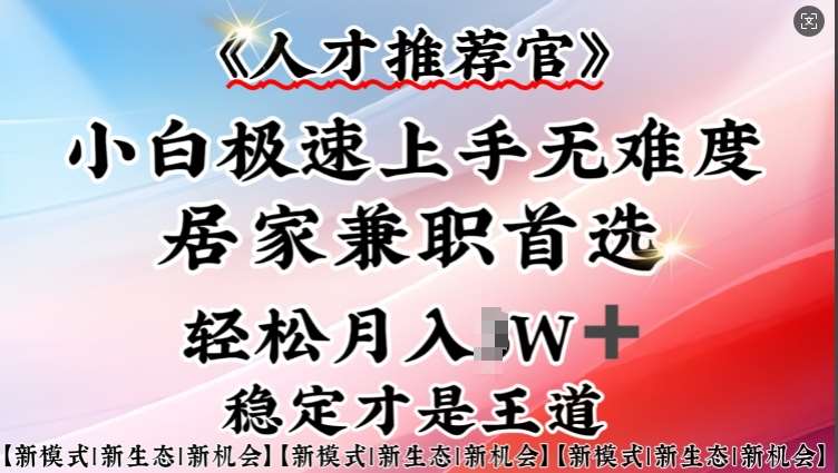 人才推荐官—小白轻松上手实操，居家兼职首选，一部手机即可-云商网创