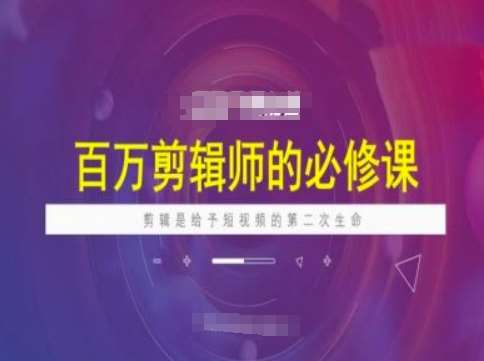百万剪辑师必修课，剪辑是给予短视频的第二次生命-云商网创