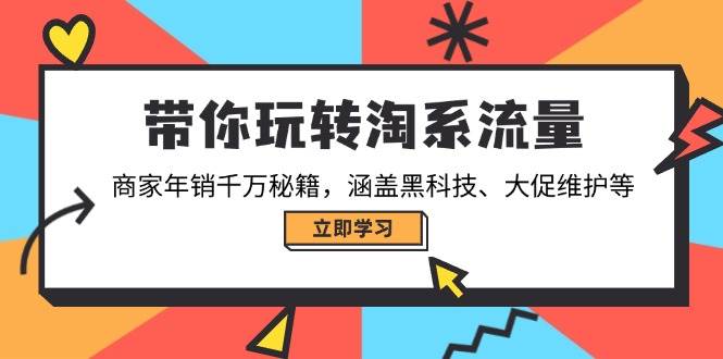 （14109期）带你玩转淘系流量，商家年销千万秘籍，涵盖黑科技、大促维护等-云商网创
