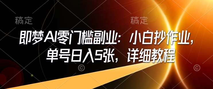 即梦AI零门槛副业：小白抄作业，单号日入5张，详细教程-云商网创