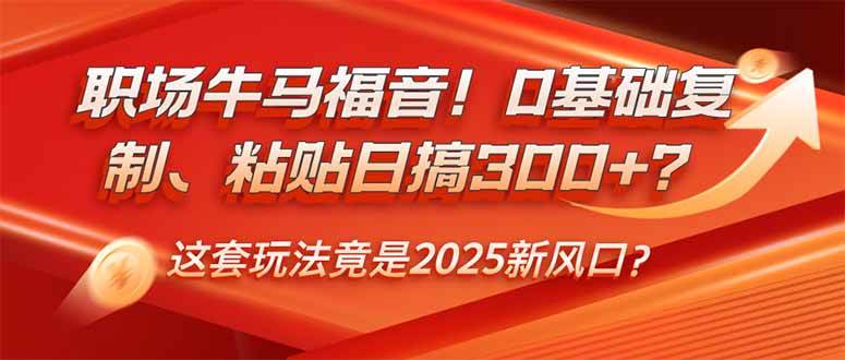 （14198期）职场牛马福音！0基础复制、粘贴日搞300+？这套玩法竟是2025新风口？-云商网创