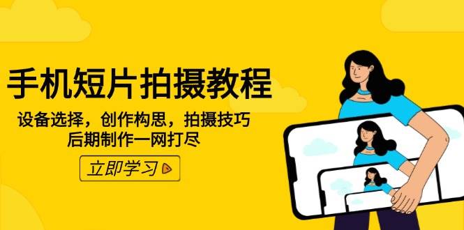 （14119期）手机短片拍摄教程：设备选择，创作构思，拍摄技巧，后期制作一网打尽-云商网创