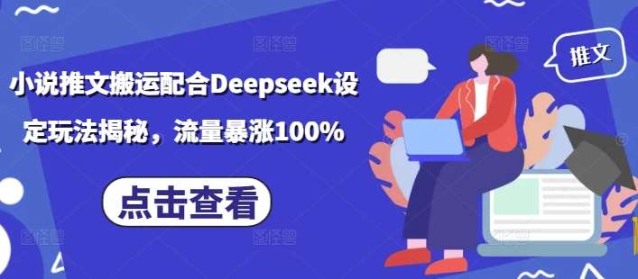 小说推文搬运配合Deepseek设定玩法揭秘，流量暴涨100%-云商网创
