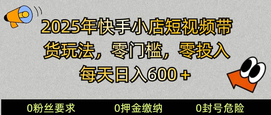 2025快手小店短视频带货模式，零投入，零门槛，每天日入600＋-云商网创