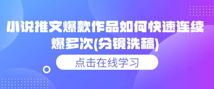 小说推文爆款作品如何快速连续爆多次(分镜洗稿)-云商网创