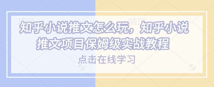 知乎小说推文怎么玩，知乎小说推文项目保姆级实战教程-云商网创