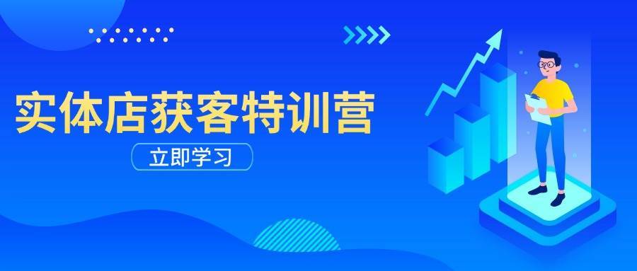 实体店获客特训营：从剪辑发布到运营引导，揭秘实体企业线上获客全攻略-云商网创