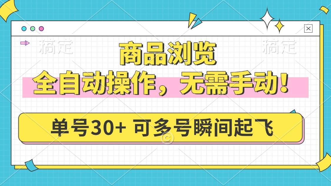 （14131期）商品浏览，全自动操作，无需手动，单号一天30+，多号矩阵，瞬间起飞-云商网创